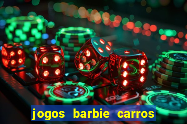 jogos barbie carros suas amigas